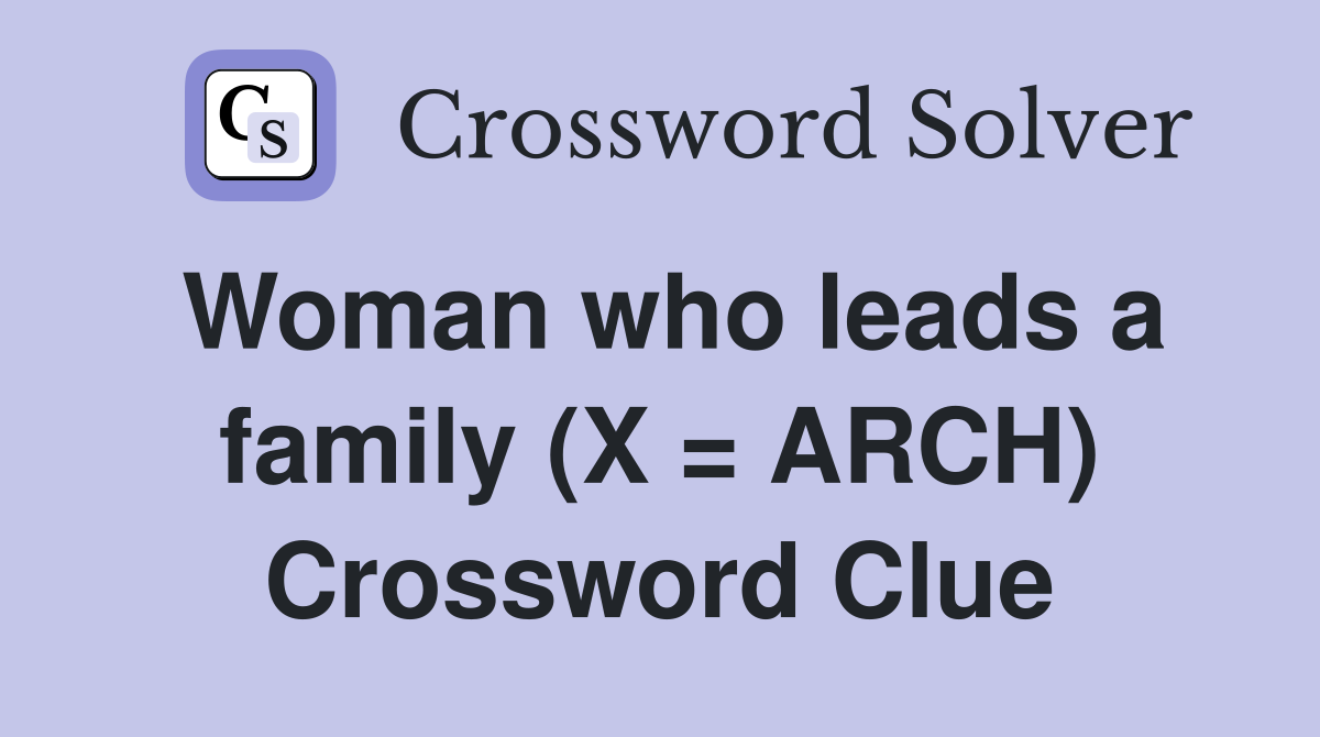 Woman who leads a family (X = ARCH) Crossword Clue