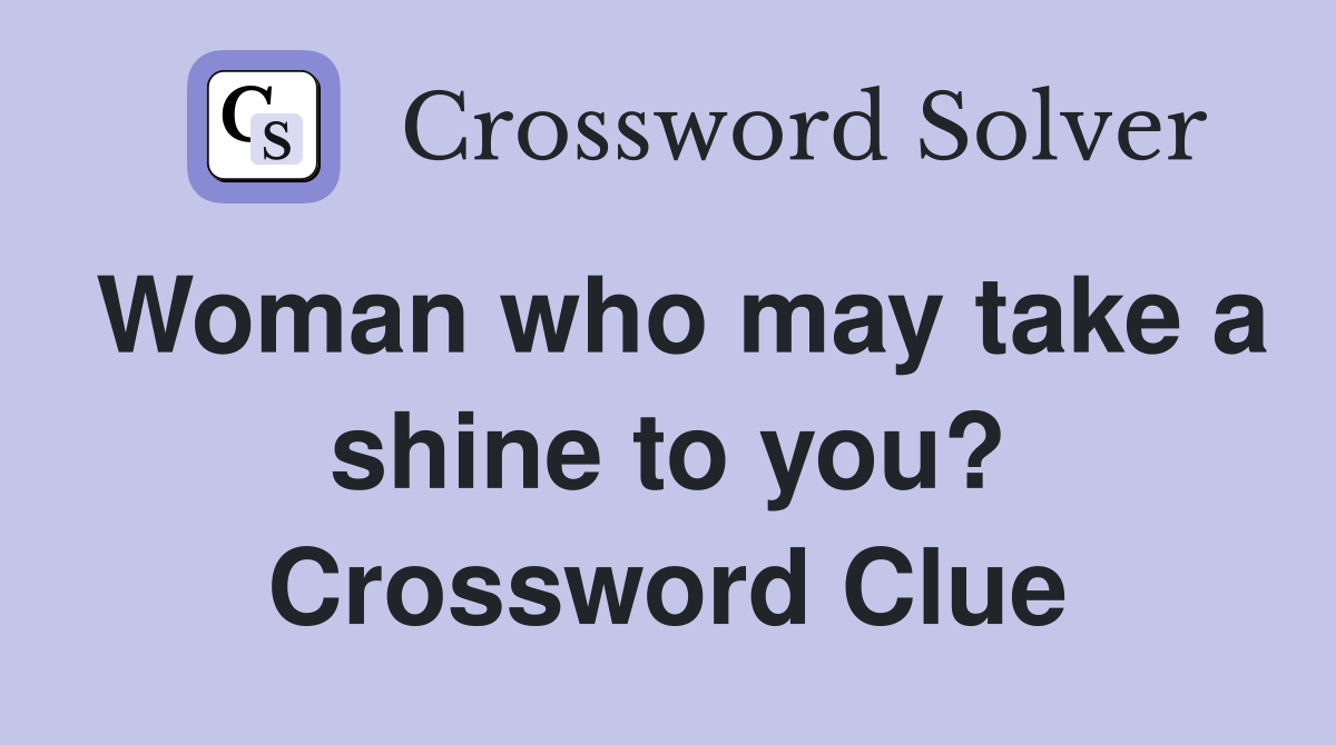Woman who may take a shine to you? Crossword Clue