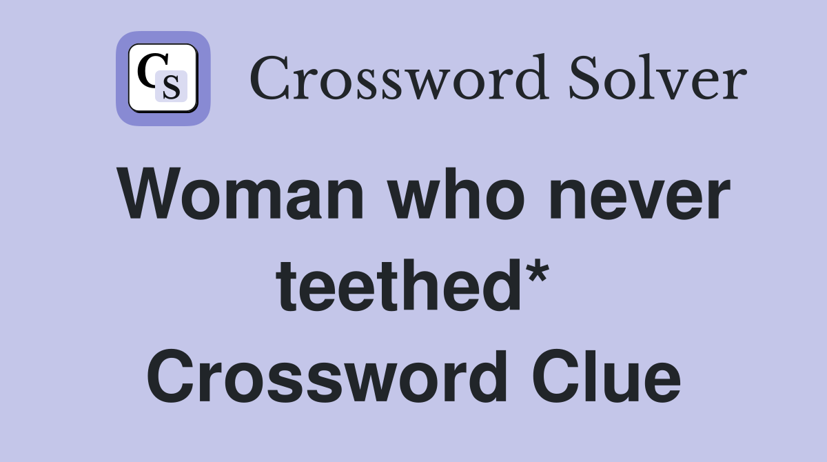 Woman who never teethed* Crossword Clue