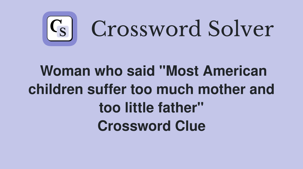 Woman who said "Most American children suffer too much mother and too little father" Crossword Clue