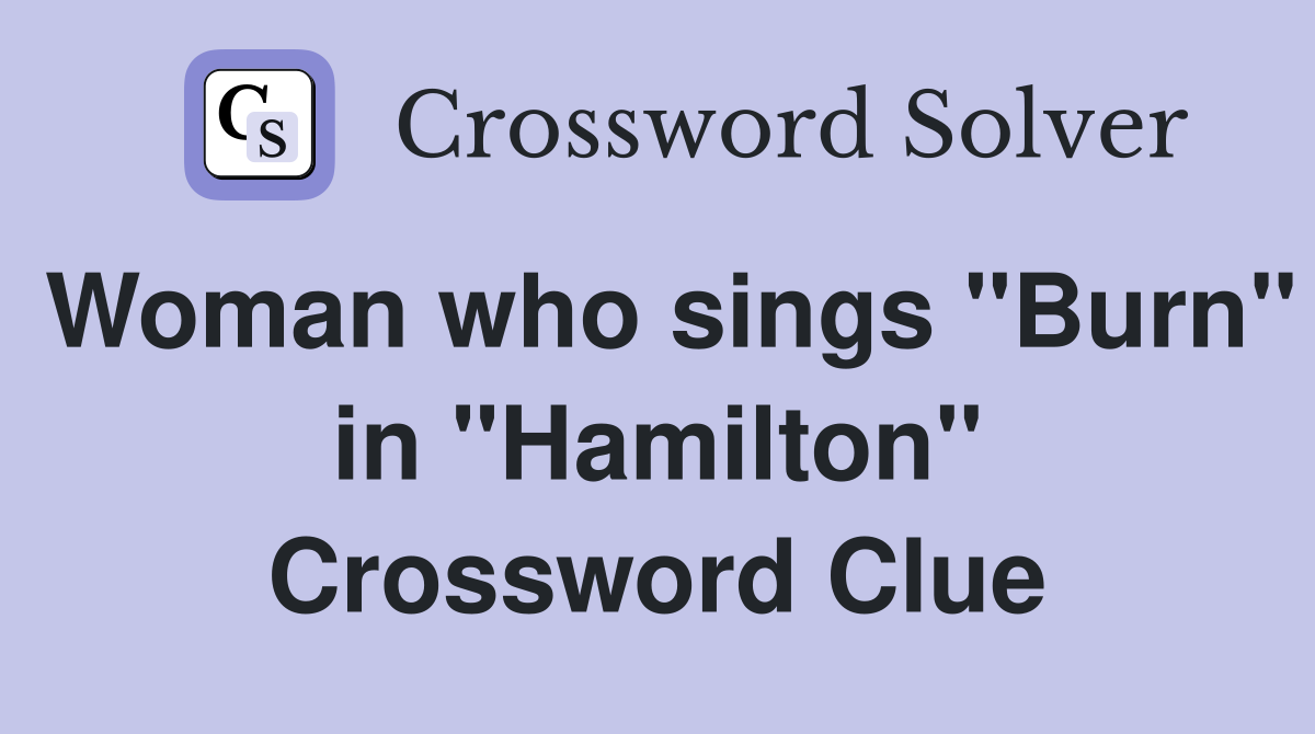 Woman who sings "Burn" in "Hamilton" Crossword Clue