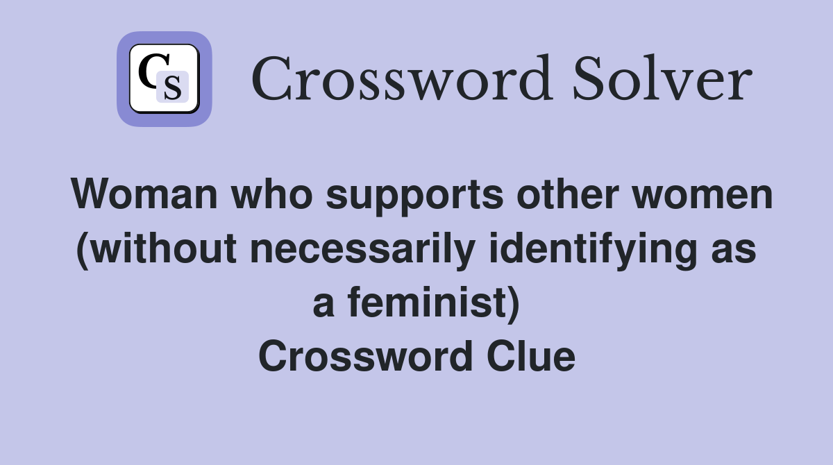 Woman who supports other women (without necessarily identifying as a feminist) Crossword Clue