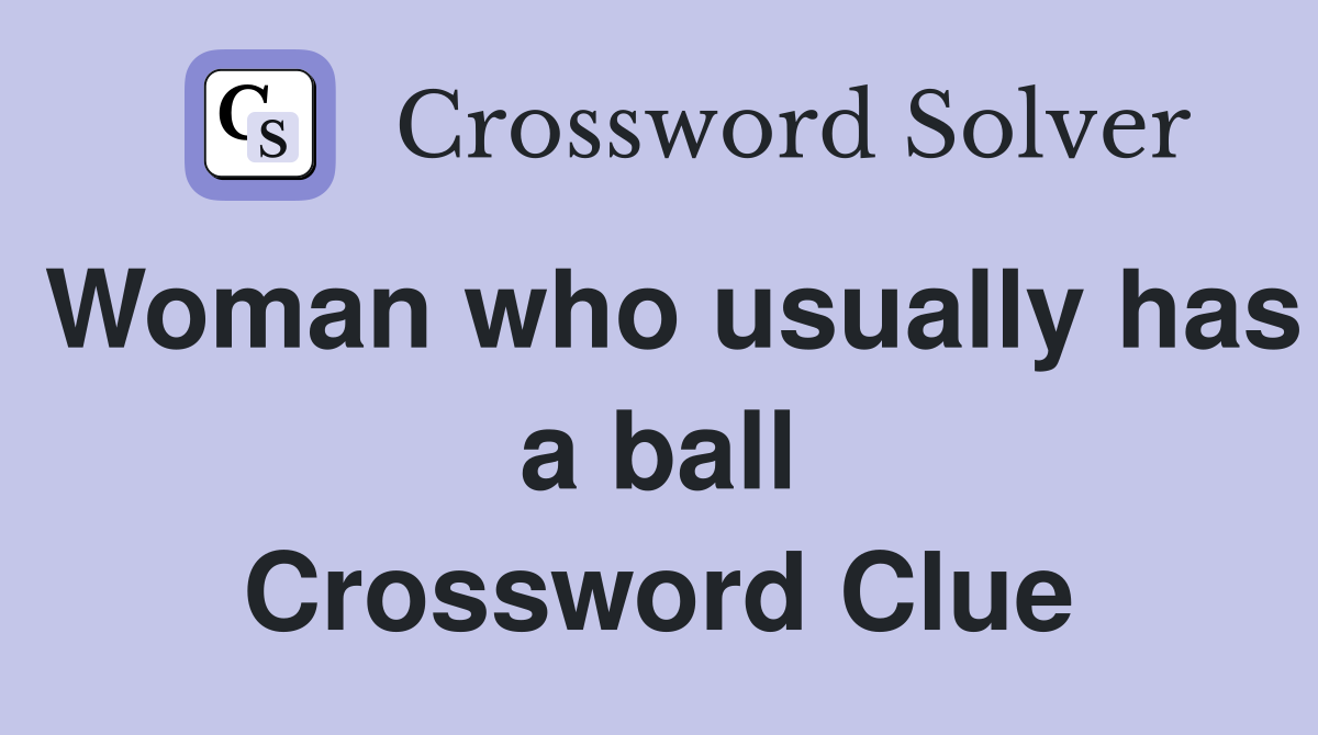 Woman who usually has a ball Crossword Clue