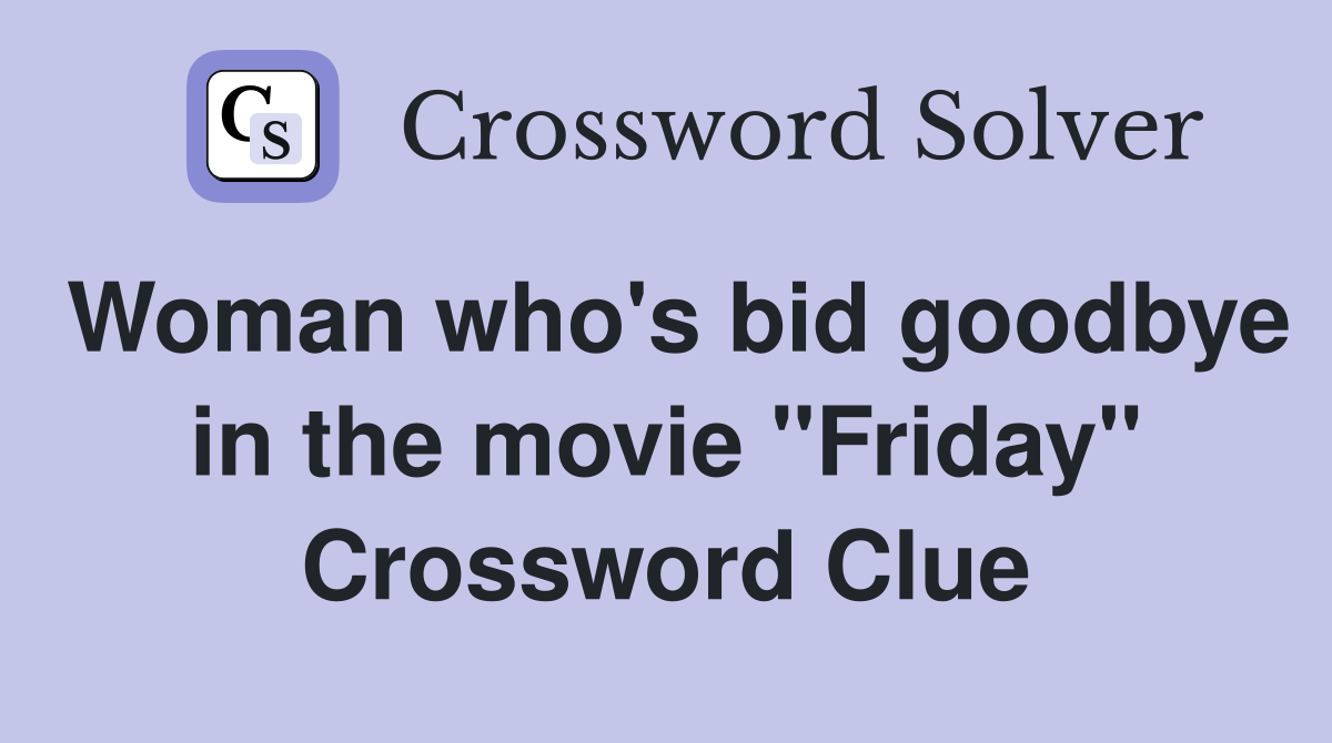 Woman who's bid goodbye in the movie "Friday" Crossword Clue