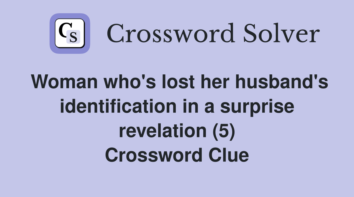 Woman who's lost her husband's identification in a surprise revelation (5) Crossword Clue