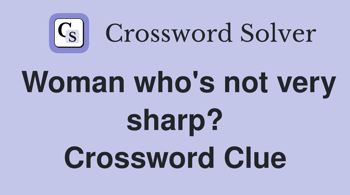 Woman who's not very sharp? Crossword Clue