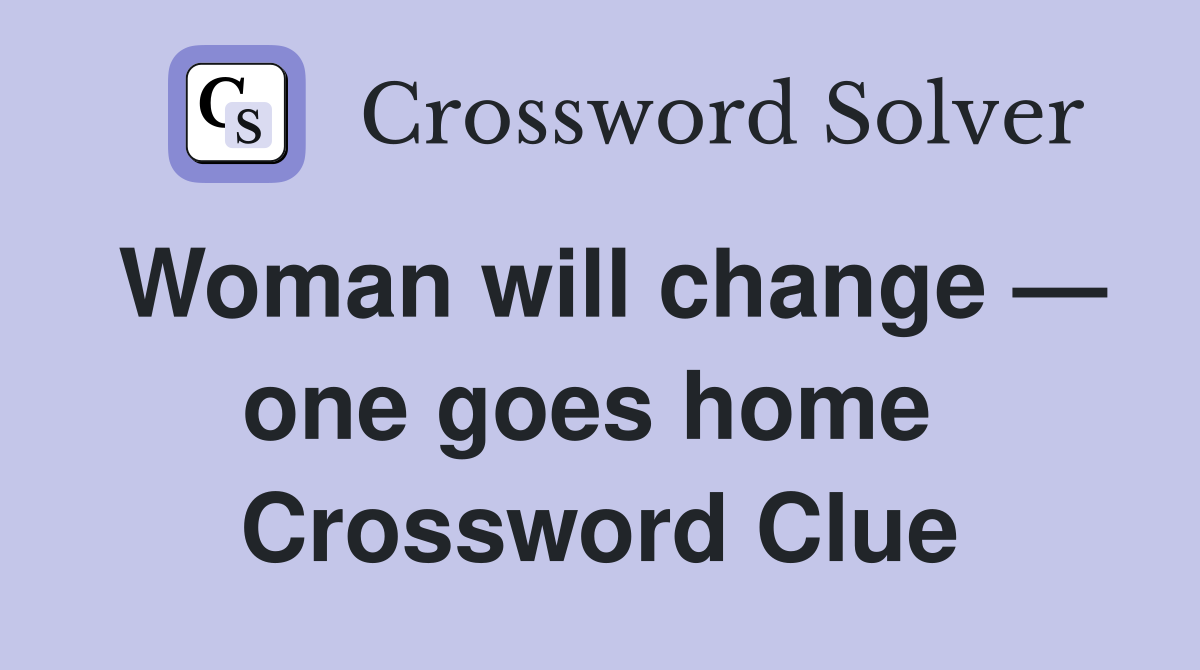 Woman will change — one goes home  Crossword Clue