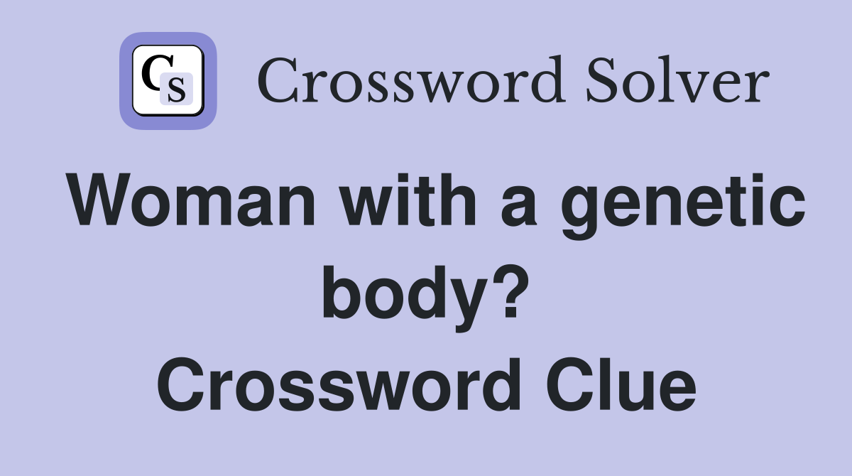 Woman with a genetic body? Crossword Clue