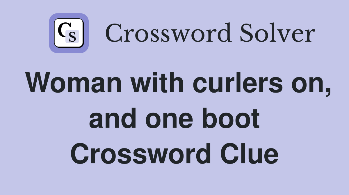 Woman with curlers on, and one boot Crossword Clue