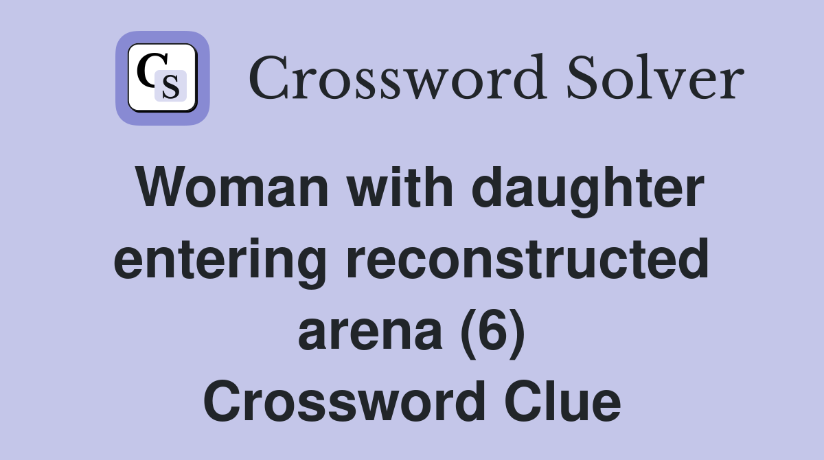 Woman with daughter entering reconstructed arena (6) Crossword Clue