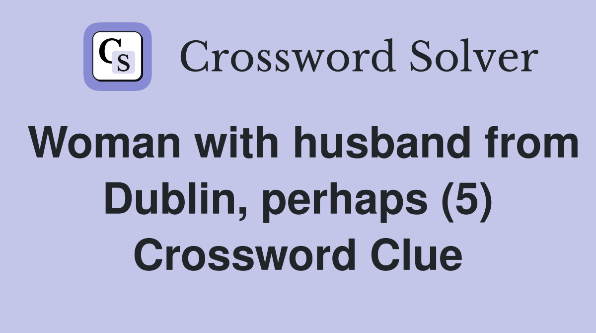 Woman with husband from Dublin, perhaps (5) Crossword Clue
