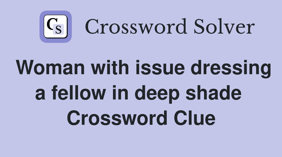 Woman with issue dressing a fellow in deep shade  Crossword Clue