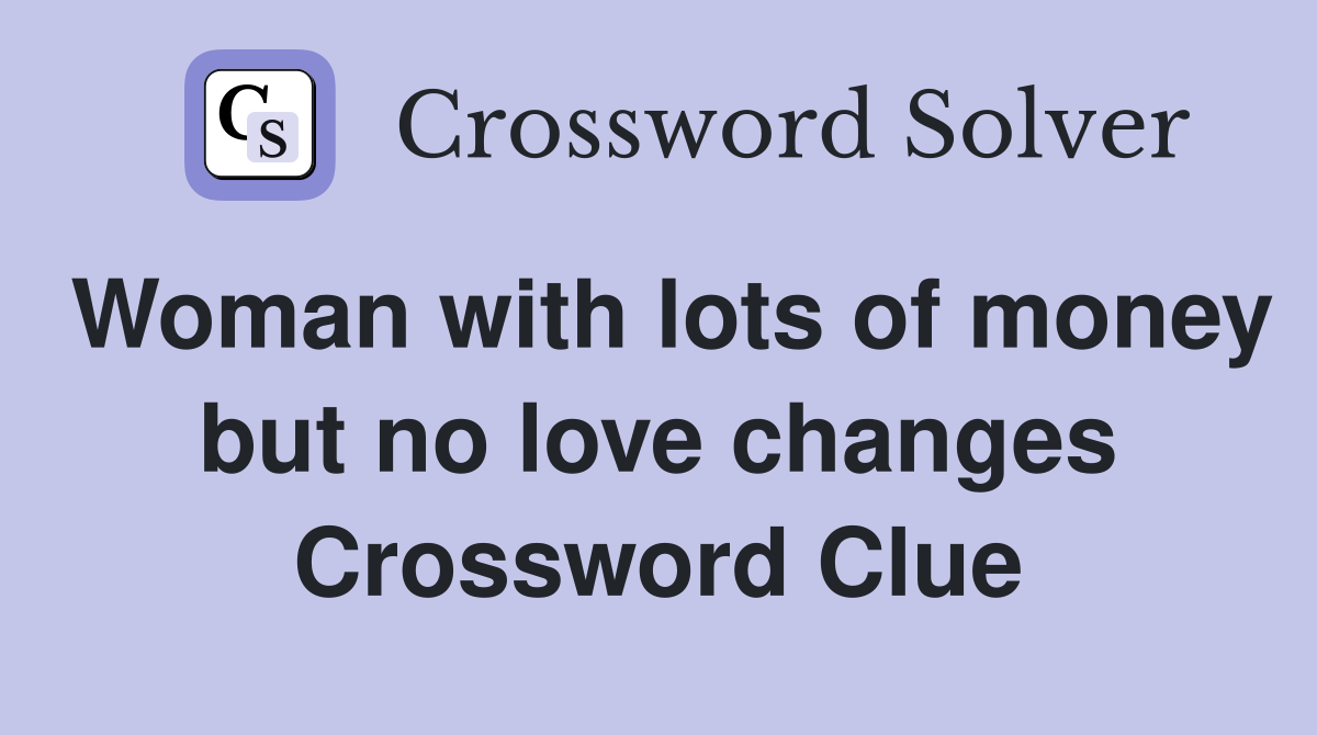 Woman with lots of money but no love changes Crossword Clue
