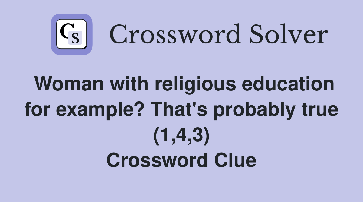 Woman with religious education for example? That's probably true (1,4,3) Crossword Clue