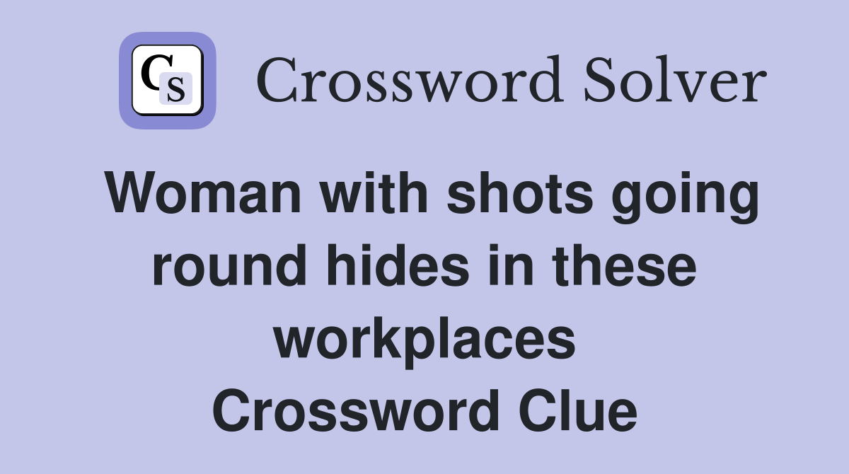 Woman with shots going round hides in these workplaces Crossword Clue