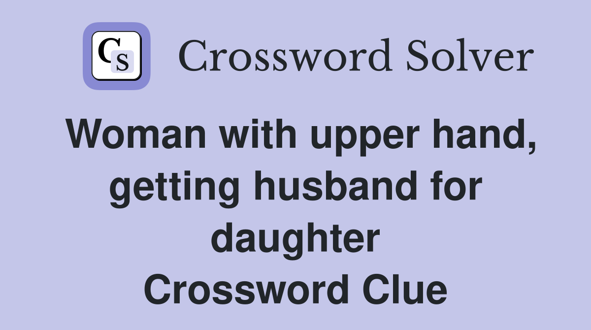 Woman with upper hand, getting husband for daughter Crossword Clue