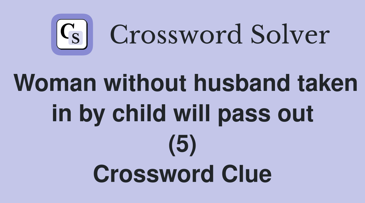 Woman without husband taken in by child will pass out (5) Crossword Clue