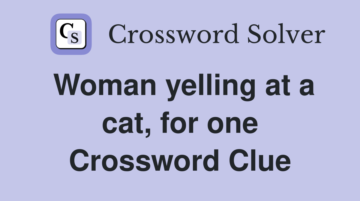Woman yelling at a cat, for one Crossword Clue