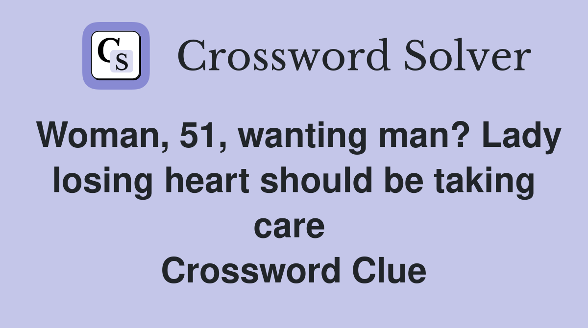 Woman, 51, wanting man? Lady losing heart should be taking care  Crossword Clue