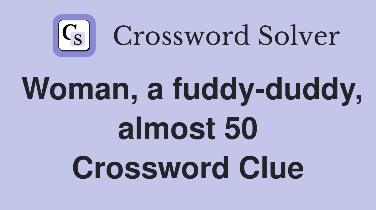 Woman, a fuddy-duddy, almost 50 Crossword Clue