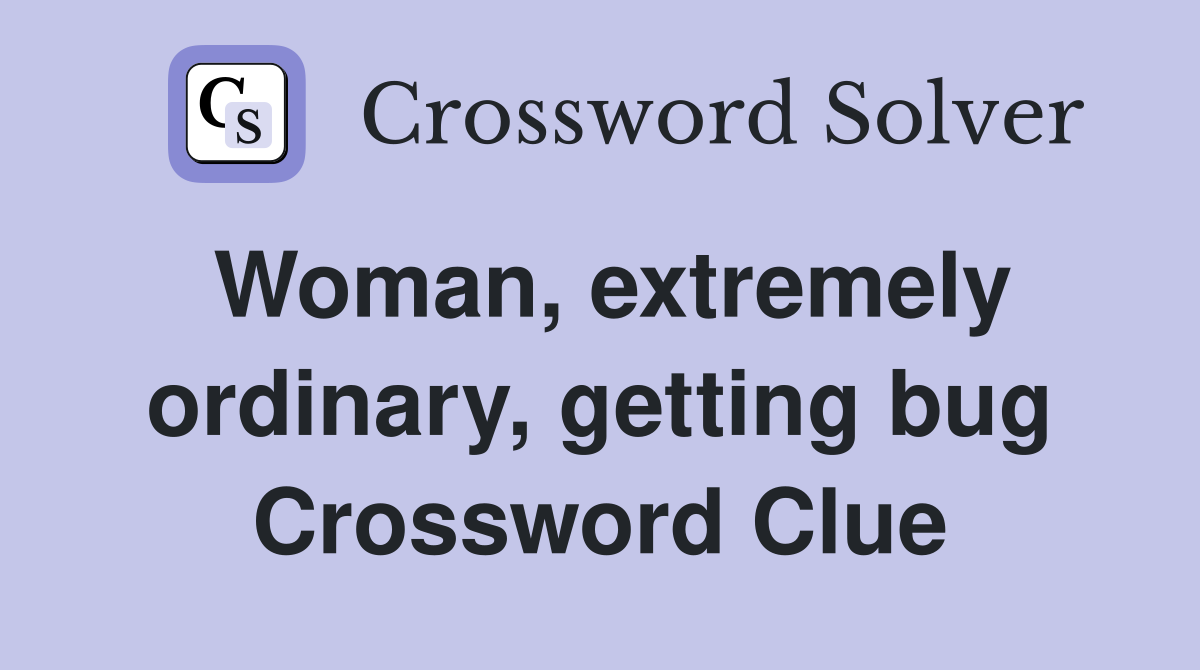 Woman, extremely ordinary, getting bug Crossword Clue