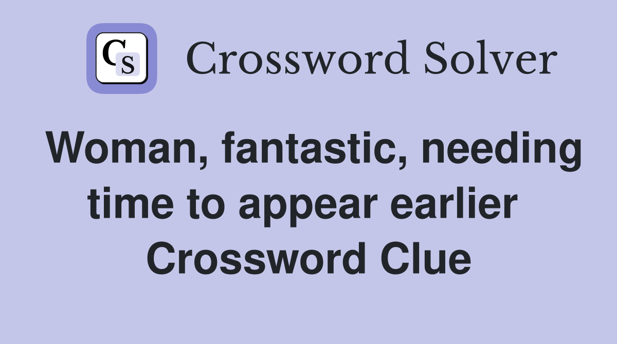 Woman, fantastic, needing time to appear earlier  Crossword Clue