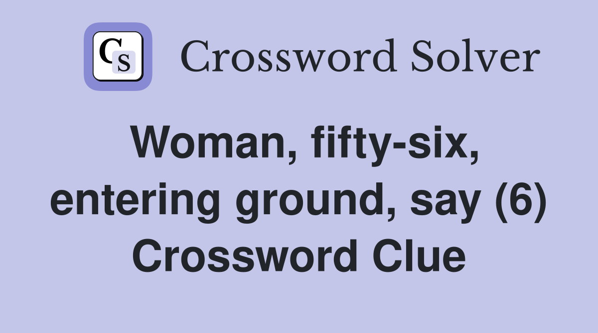 Woman, fifty-six, entering ground, say (6) Crossword Clue