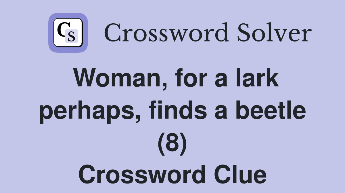 Woman, for a lark perhaps, finds a beetle (8) Crossword Clue