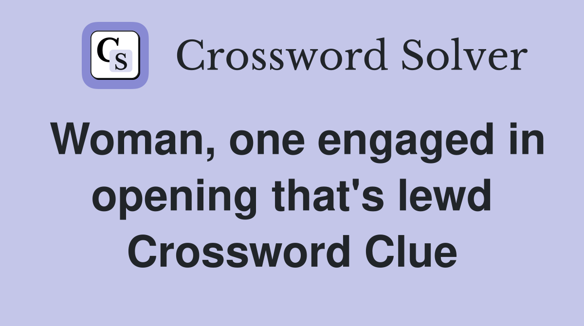 Woman, one engaged in opening that's lewd Crossword Clue
