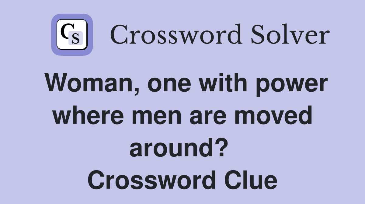 Woman, one with power where men are moved around?  Crossword Clue
