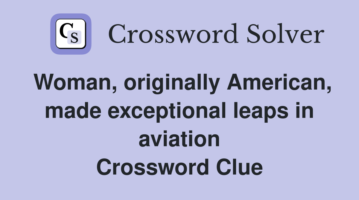 Woman, originally American, made exceptional leaps in aviation Crossword Clue