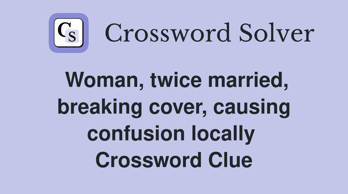 Woman, twice married, breaking cover, causing confusion locally  Crossword Clue