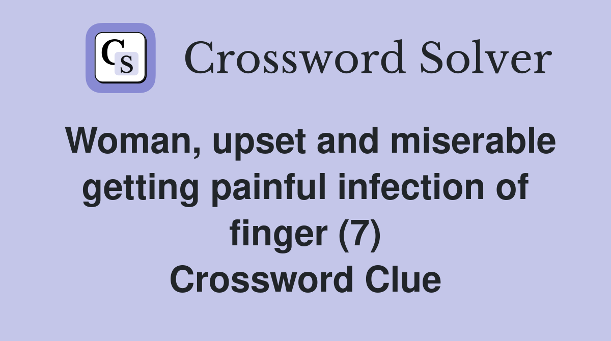 Woman, upset and miserable getting painful infection of finger (7) Crossword Clue