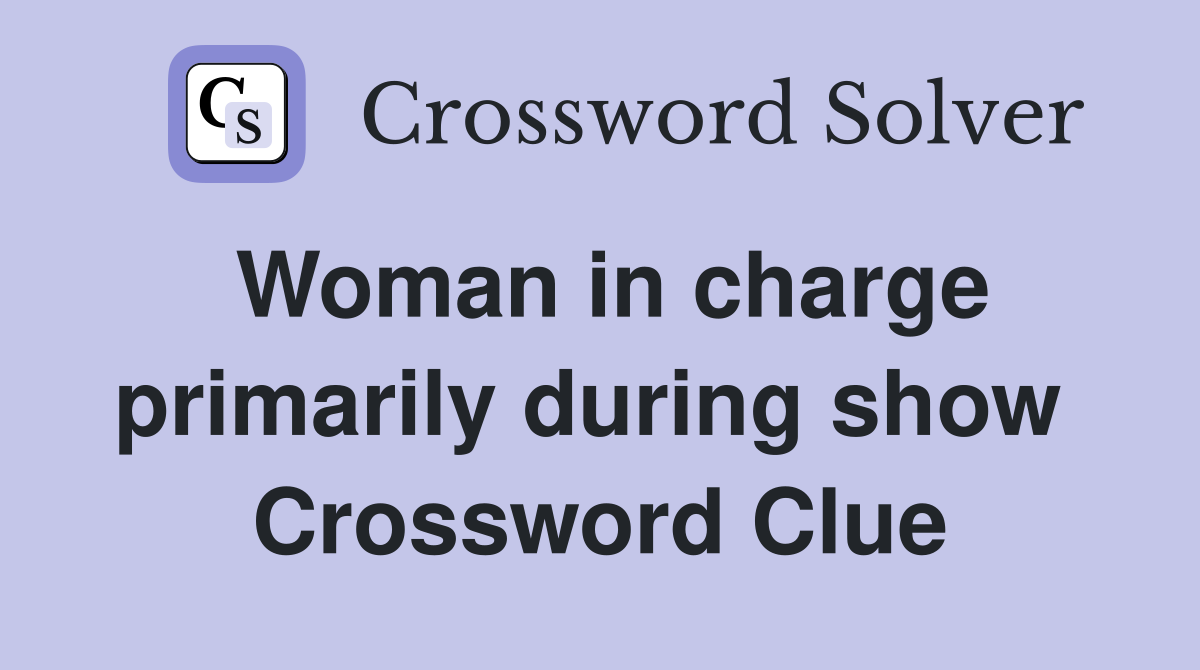 Woman in charge primarily during show  Crossword Clue