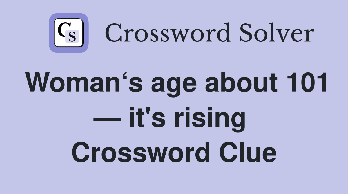 Woman‘s age about 101 — it's rising  Crossword Clue