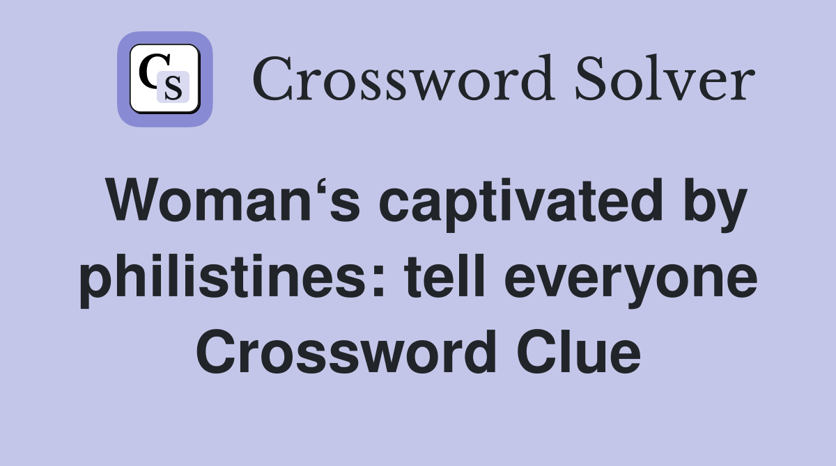 Woman‘s captivated by philistines: tell everyone Crossword Clue