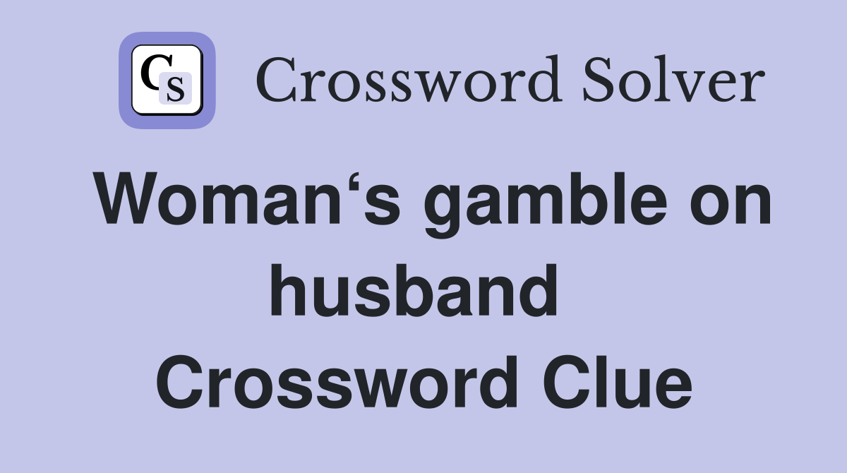 Woman‘s gamble on husband  Crossword Clue