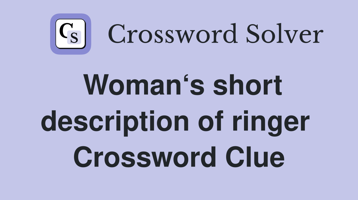 Woman‘s short description of ringer  Crossword Clue