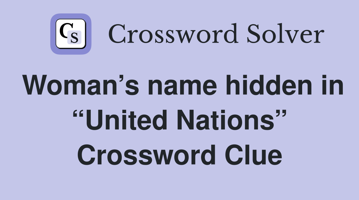 Woman’s name hidden in “United Nations” Crossword Clue
