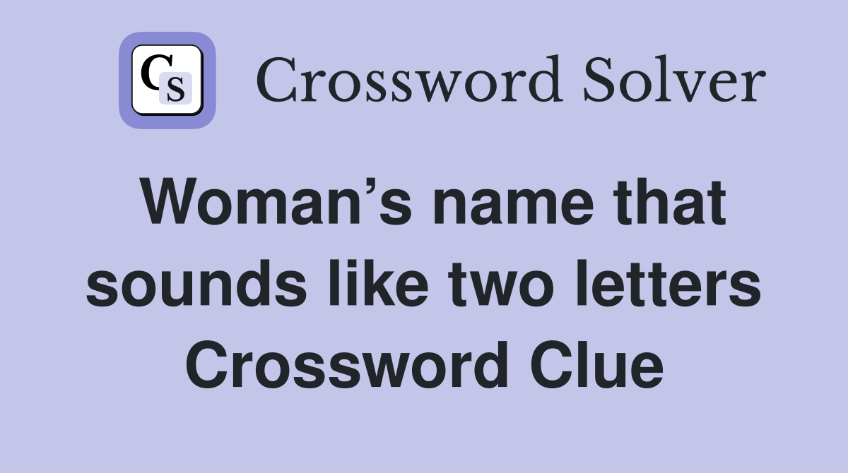 Woman’s name that sounds like two letters Crossword Clue