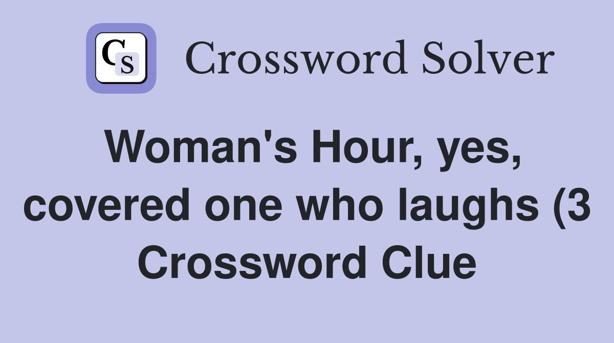 Woman #39 s Hour yes covered one who laughs (3) Crossword Clue Answers Woman #39 s Hour yes covered one who laughs (3) Crossword Clue Answers