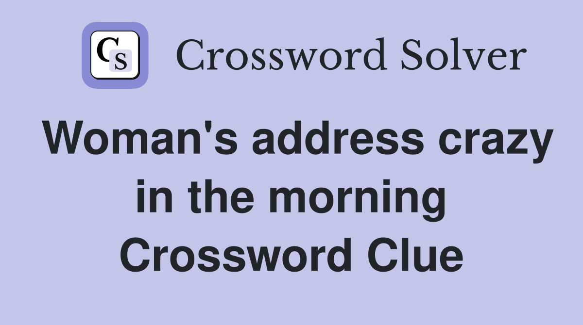 Woman's address crazy in the morning Crossword Clue