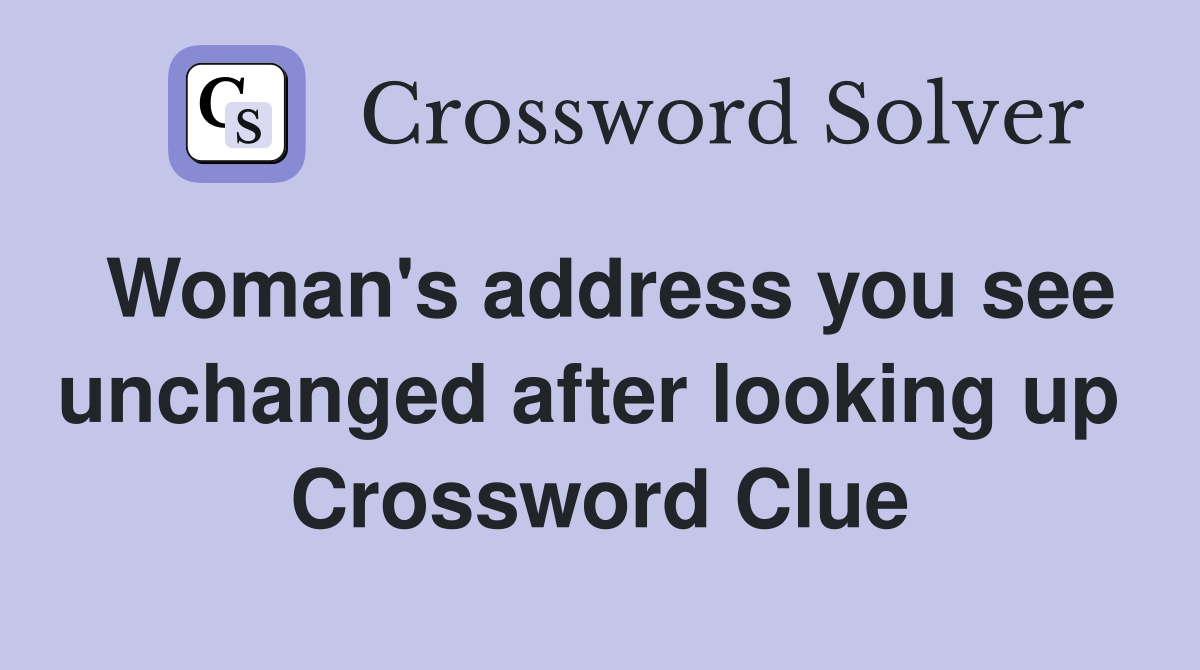 Woman's address you see unchanged after looking up  Crossword Clue