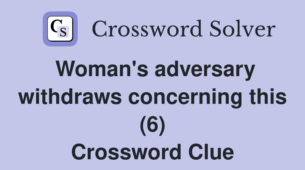 Woman's adversary withdraws concerning this (6) Crossword Clue