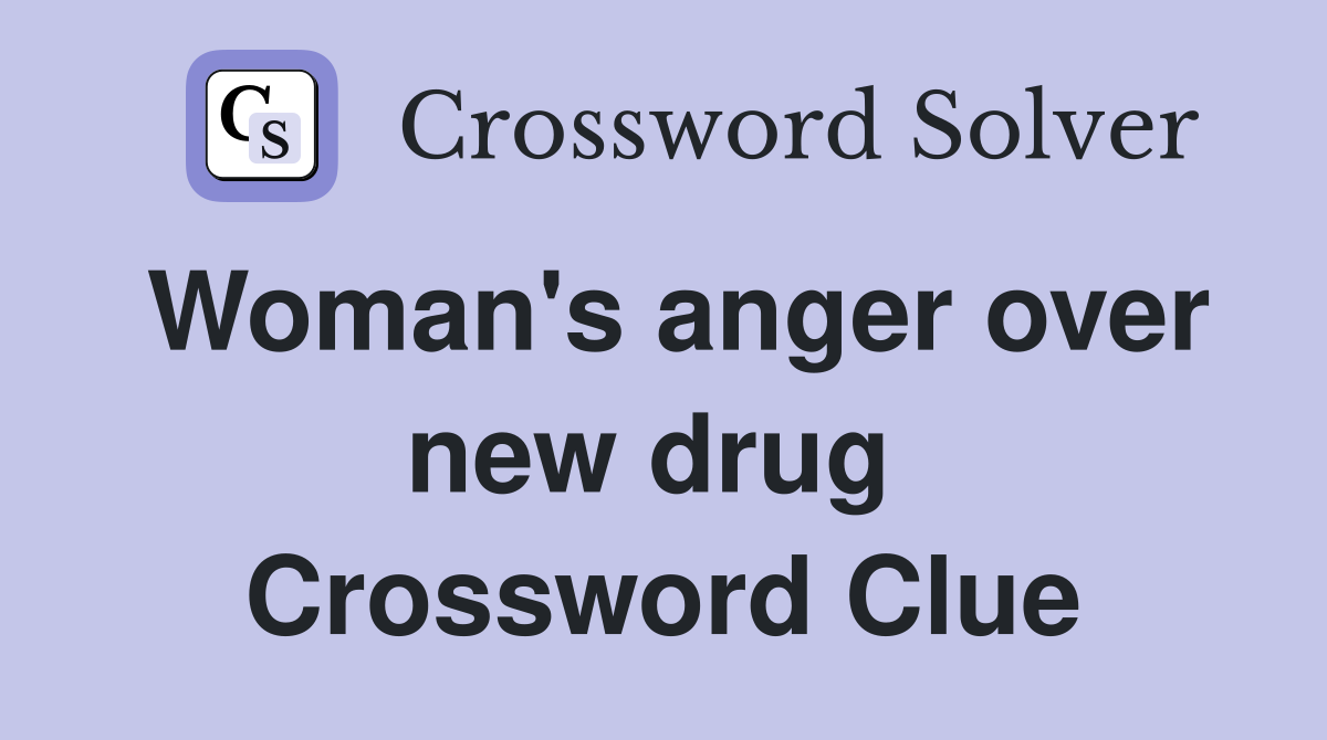 Woman's anger over new drug  Crossword Clue