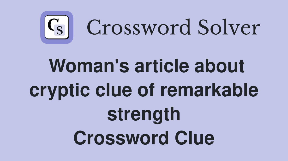 Woman's article about cryptic clue of remarkable strength Crossword Clue
