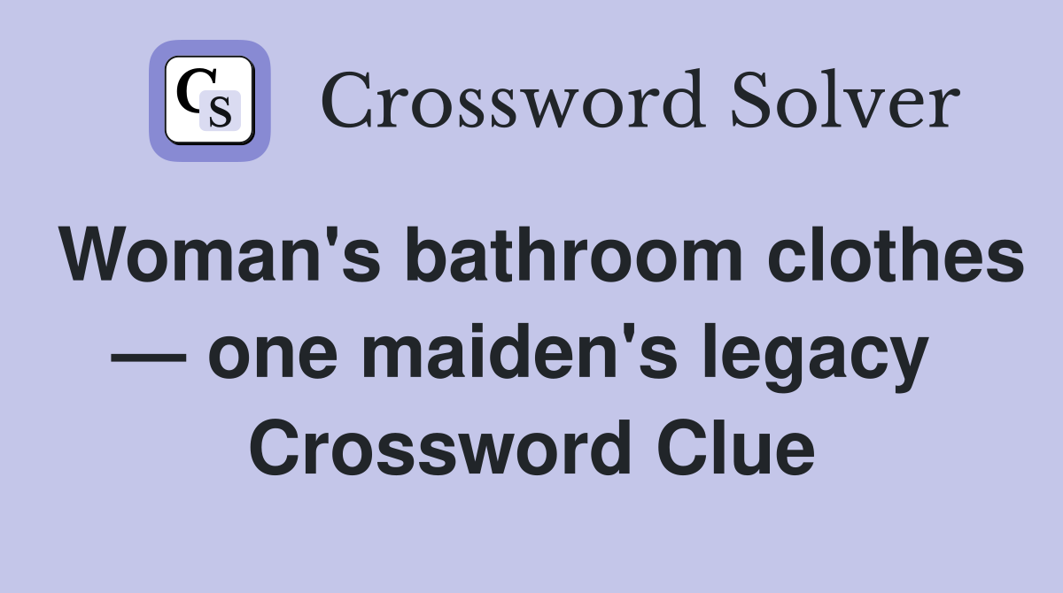 Woman's bathroom clothes — one maiden's legacy  Crossword Clue