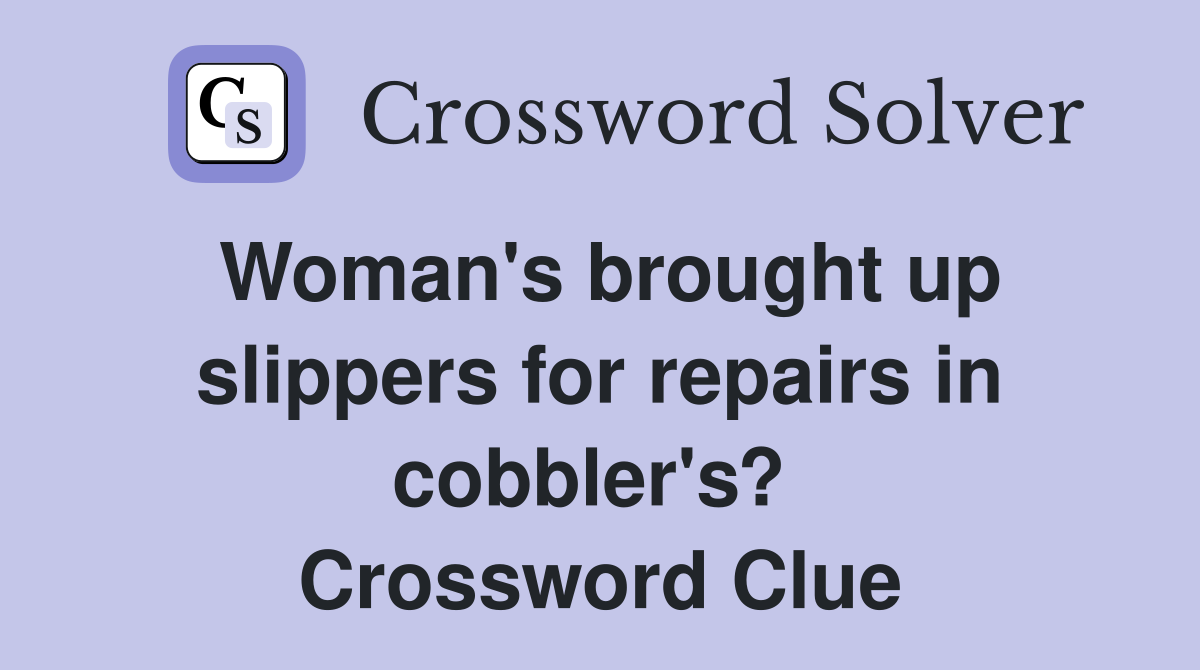 Woman's brought up slippers for repairs in cobbler's?  Crossword Clue
