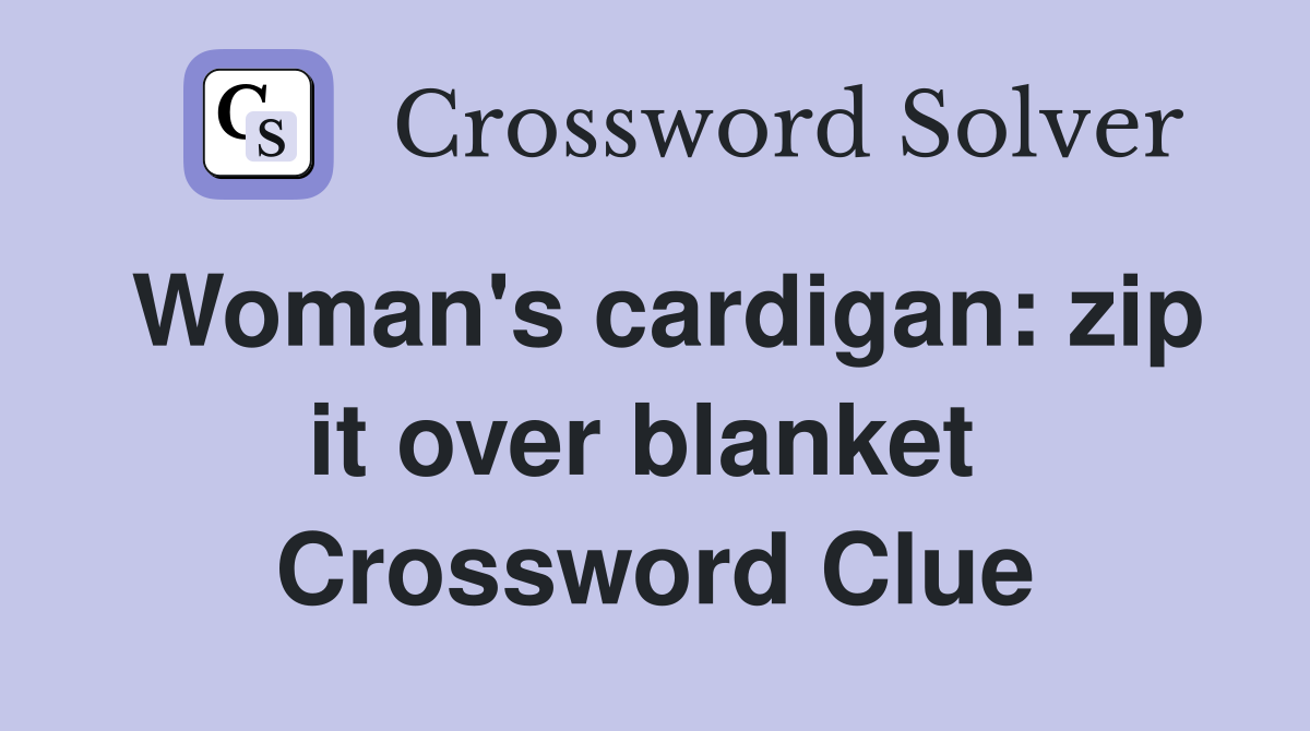 Woman's cardigan: zip it over blanket  Crossword Clue