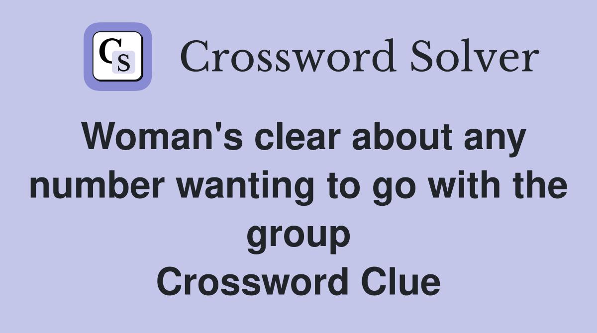 Woman's clear about any number wanting to go with the group Crossword Clue